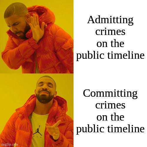 A meme with the rapper Drake reacting negatively to the text "Admitting crimes on the public timeline", then positively to the text "Committing crimes on the public timeline".
